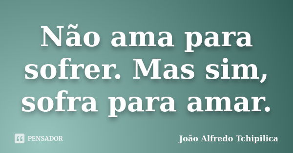 Não ama para sofrer. Mas sim, sofra para amar.... Frase de João Alfredo Tchipilica.