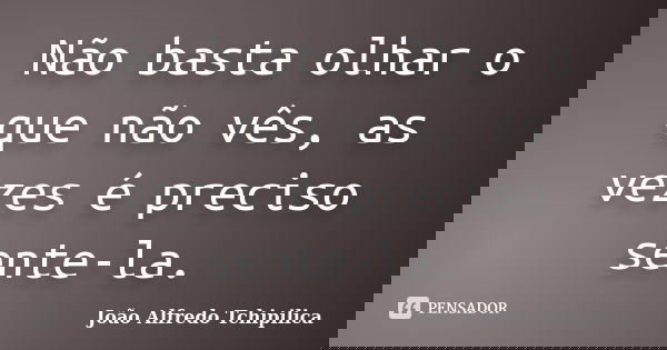Não basta olhar o que não vês, as vezes é preciso sente-la.... Frase de João Alfredo Tchipilica.