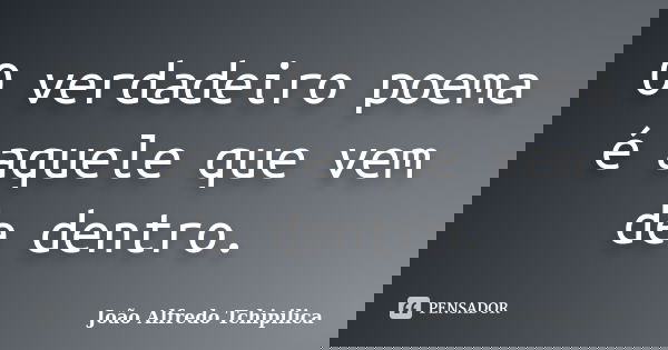 O verdadeiro poema é aquele que vem de dentro.... Frase de João Alfredo Tchipilica.