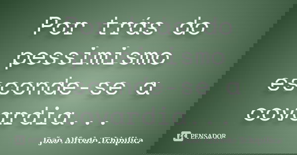 Por trás do pessimismo esconde-se a covardia...... Frase de João Alfredo Tchipilica.
