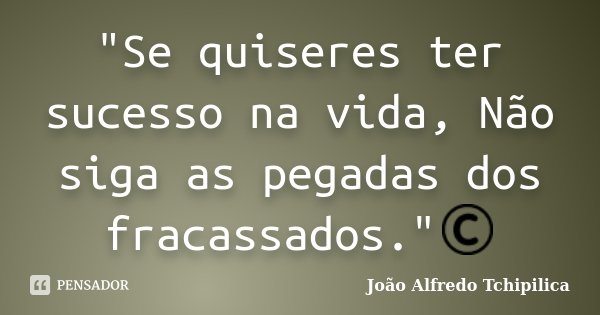 "Se quiseres ter sucesso na vida, Não siga as pegadas dos fracassados."©... Frase de João Alfredo Tchipilica.