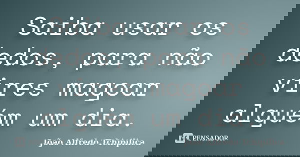 Saiba usar os dedos, para não vires magoar alguém um dia.... Frase de João Alfredo Tchipilica.