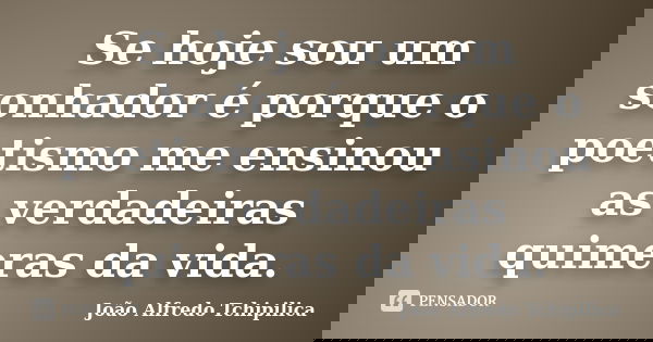 Se hoje sou um sonhador é porque o poetismo me ensinou as verdadeiras quimeras da vida.... Frase de João Alfredo Tchipilica.
