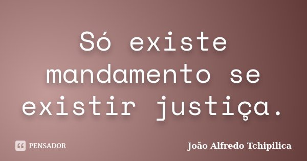 Só existe mandamento se existir justiça.... Frase de João Alfredo Tchipilica.