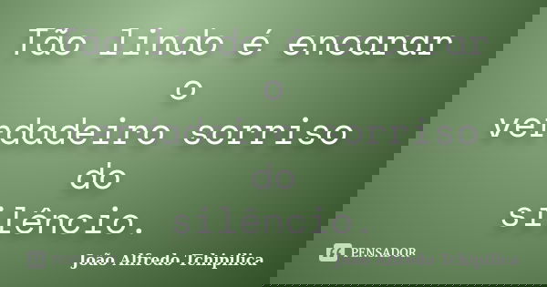 Tão lindo é encarar o verdadeiro sorriso do silêncio.... Frase de João Alfredo Tchipilica.