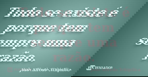 Tudo se existe é porque tem sempre uma razão.... Frase de João Alfredo Tchipilica.