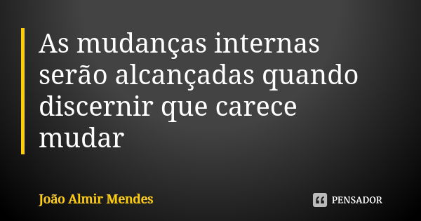 As mudanças internas serão alcançadas quando discernir que carece mudar... Frase de João Almir Mendes.