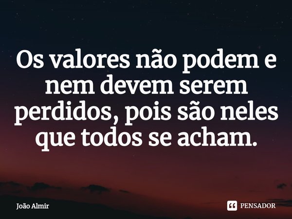 ⁠Os valores não podem e nem devem serem perdidos, pois são neles que todos se acham.... Frase de João Almir.