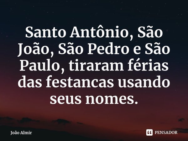 ⁠Santo Antônio, São João, São Pedro e São Paulo, tiraram férias das festancas usando seus nomes.... Frase de João Almir.