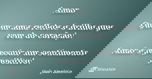 Amar Quem ama reflete o brilho que vem do coração! Amar é possuir um sentimento positivo!... Frase de João Américo..