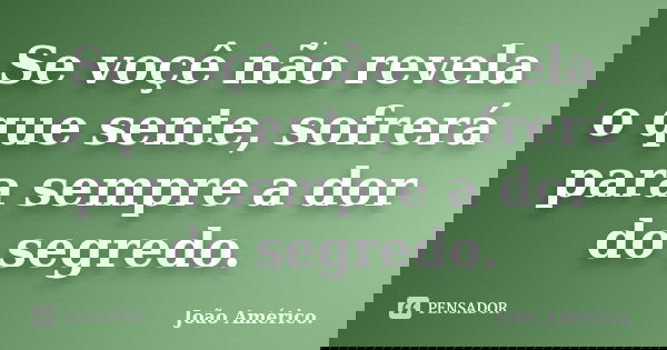 Se voçê não revela o que sente, sofrerá para sempre a dor do segredo.... Frase de João Américo..