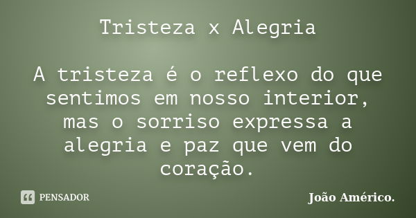 Tristeza x Alegria A tristeza é o reflexo do que sentimos em nosso interior, mas o sorriso expressa a alegria e paz que vem do coração.... Frase de João Américo..