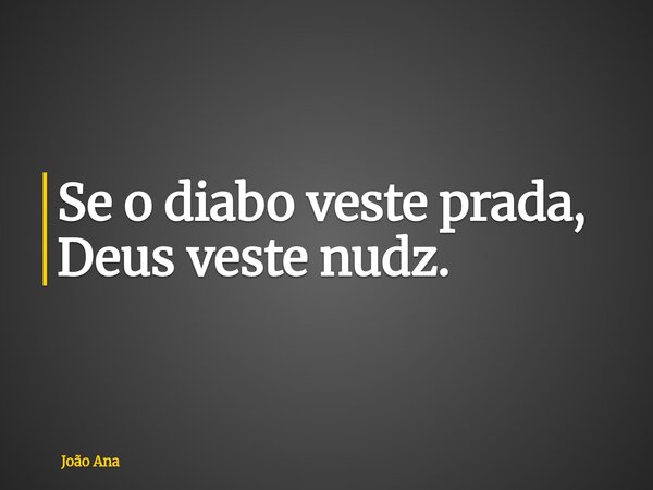 Se o diabo veste prada, Deus veste nudz.... Frase de João Ana.