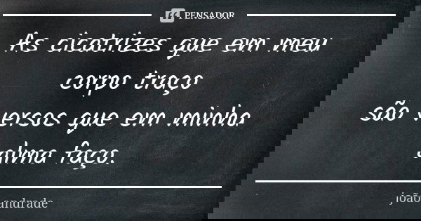 As cicatrizes que em meu corpo traço são versos que em minha alma faço.... Frase de João Andrade.