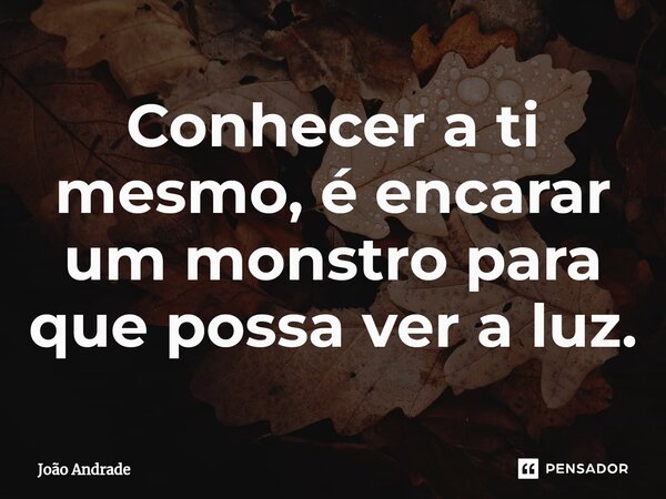 ⁠Conhecer a ti mesmo, é encarar um monstro para que possa ver a luz.... Frase de joão andrade.