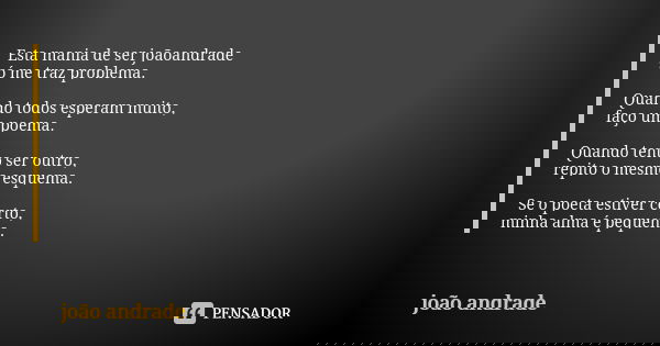 Esta mania de ser joãoandrade só me traz problema. Quando todos esperam muito, faço um poema. Quando tento ser outro, repito o mesmo esquema. Se o poeta estiver... Frase de João Andrade.