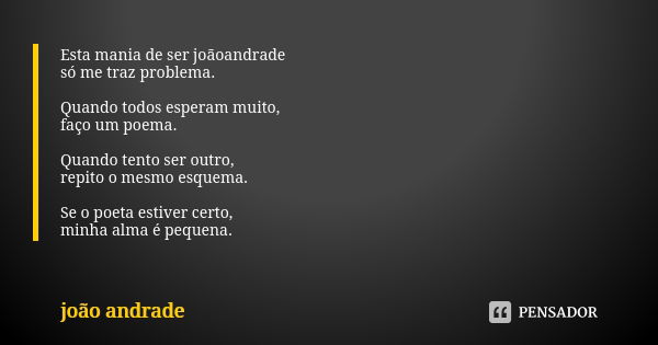 Esta mania de ser joãoandrade só me traz problema. Quando todos esperam muito, faço um poema. Quando tento ser outro, repito o mesmo esquema. Se o poeta estiver... Frase de João Andrade.