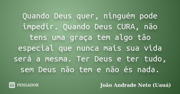 Quando Deus quer, ninguém pode impedir. Quando Deus CURA, não tens uma graça tem algo tão especial que nunca mais sua vida será a mesma. Ter Deus e ter tudo, se... Frase de João Andrade Neto UAUÁ.