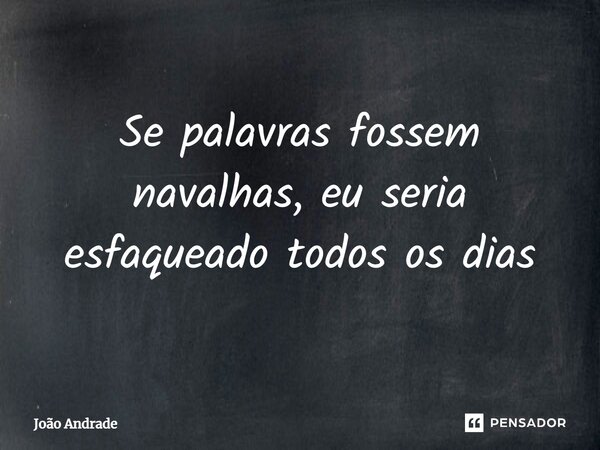 ⁠Se palavras fossem navalhas, eu seria esfaqueado todos os dias... Frase de joão andrade.