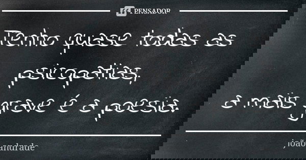Tenho quase todas as psicopatias, a mais grave é a poesia.... Frase de João Andrade.
