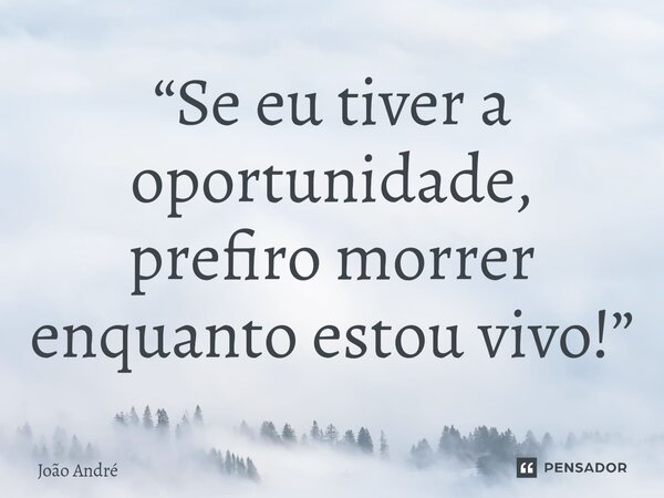 ⁠“Se eu tiver a oportunidade, prefiro morrer enquanto estou vivo!”... Frase de João André.