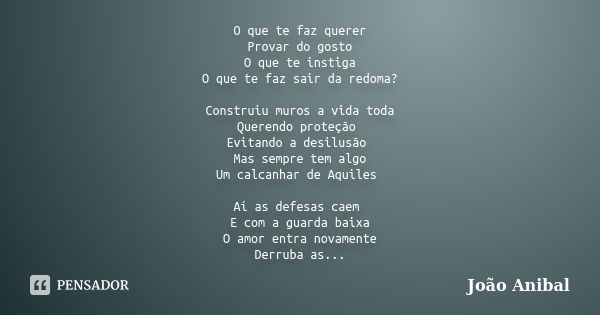 O que te faz querer Provar do gosto O que te instiga O que te faz sair da redoma? Construiu muros a vida toda Querendo proteção Evitando a desilusão Mas sempre ... Frase de João Anibal.