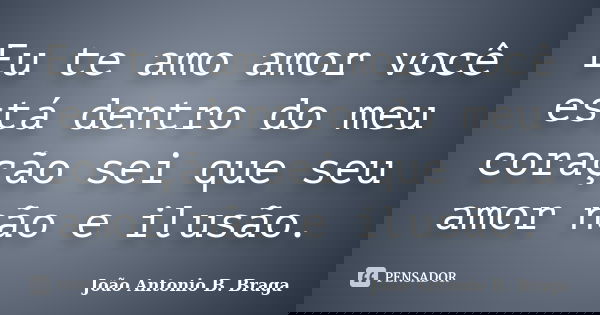 Eu te amo amor você está dentro do meu coração sei que seu amor não e ilusão.... Frase de João Antonio B. Braga.