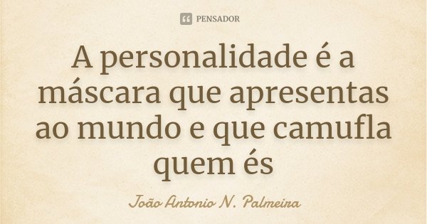 A personalidade é a máscara que apresentas ao mundo e que camufla quem és... Frase de João Antonio N. Palmeira.
