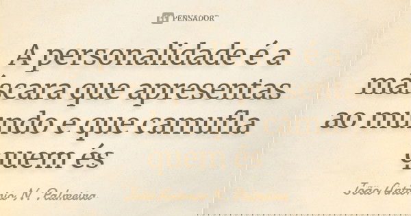 A personalidade é a máscara que apresentas ao mundo e que camufla quem és... Frase de João Antonio N. Palmeira.