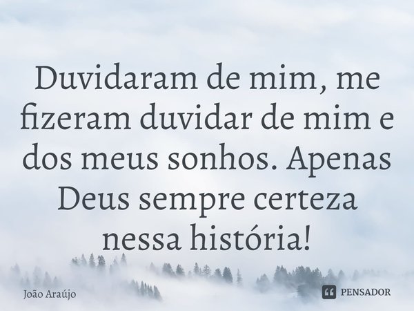 ⁠Duvidaram de mim, me fizeram duvidar de mim e dos meus sonhos. Apenas Deus sempre certeza nessa história!... Frase de Joao Araujo.