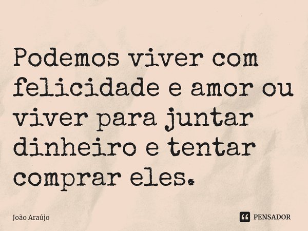 Podemos viver com felicidade e amor ou viver para juntar dinheiro e tentar comprar eles. ⁠... Frase de Joao Araujo.