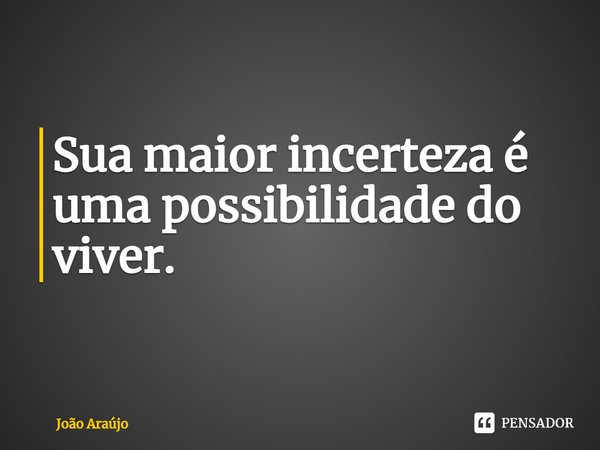 ⁠Sua maior incerteza é uma possibilidade do viver.... Frase de Joao Araujo.