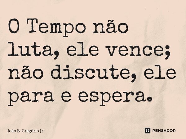 ⁠O Tempo não luta, ele vence; não discute, ele para e espera.... Frase de João B. Gregório Jr..