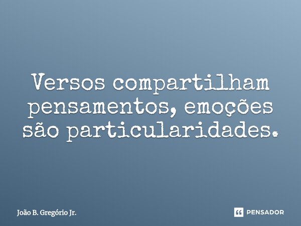 Versos compartilham pensamentos, emoções são particularidades.⁠... Frase de João B. Gregório Jr..