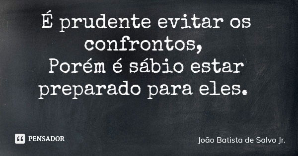 É prudente evitar os confrontos, Porém é sábio estar preparado para eles.... Frase de João Batista de Salvo Jr..