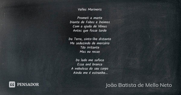 Valles Marineris Prometi a marte Diante de Fobos e Deimos Com a ajuda de Vênus Antes que fosse tarde Da Terra, sinto-lhe distante Me seduzindo de mercúrio Tão i... Frase de João Batista de Mello Neto.