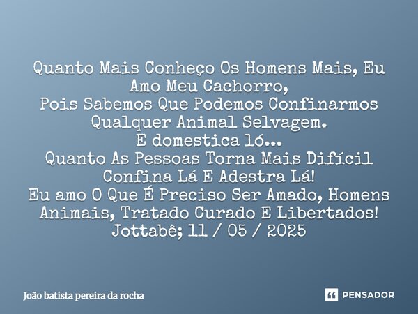 Quanto Mais Conheço Os Homens Mais, Eu Amo Meu Cachorro, Pois Sabemos Que Podemos Confinarmos Qualquer Animal Selvagem. E domestica ló... Quanto As Pessoas Tor... Frase de João batista pereira da rocha.