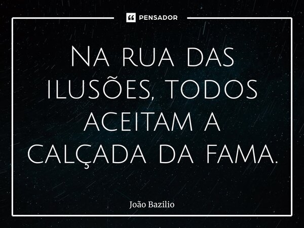 ⁠Na rua das ilusões, todos aceitam a calçada da fama.... Frase de João Bazilio.