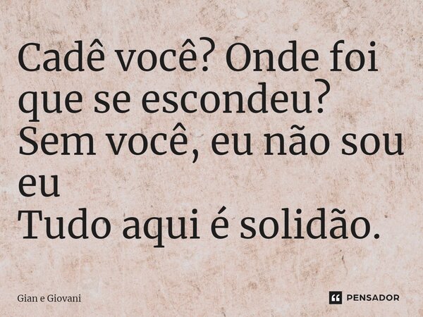 ⁠Cadê você? Onde foi que se escondeu? Sem você, eu não sou eu Tudo aqui é solidão.... Frase de Gian e Giovani.