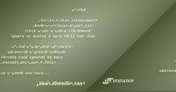 A Vida Sorria e viva intensamente Sonhe e arrisca-te por isso Sinta a dor e chore livremente Supere os outros e seja feliz com isso A vida é uma peça de teatro ... Frase de João Botelho (eu).