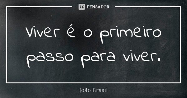 Viver é o primeiro passo para viver.... Frase de João Brasil.