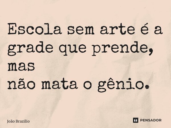⁠Escola sem arte é a grade que prende, mas não mata o gênio.... Frase de João Brazilio.