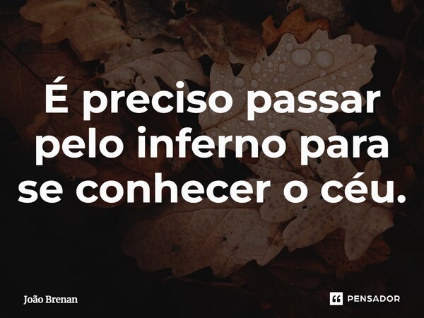 É preciso passar pelo inferno para se conhecer o céu⁠.... Frase de João Brenan.