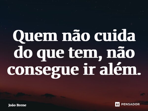 ⁠Quem não cuida do que tem, não consegue ir além.... Frase de João Brene.