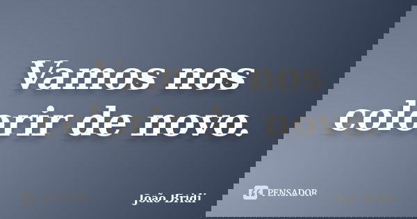 Vamos nos colorir de novo.... Frase de João Bridi.