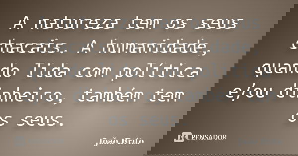 A natureza tem os seus chacais. A humanidade, quando lida com política e/ou dinheiro, também tem os seus.... Frase de João Brito.