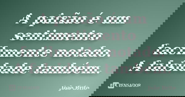 A paixão é um sentimento facilmente notado. A falsidade também.... Frase de João Brito.