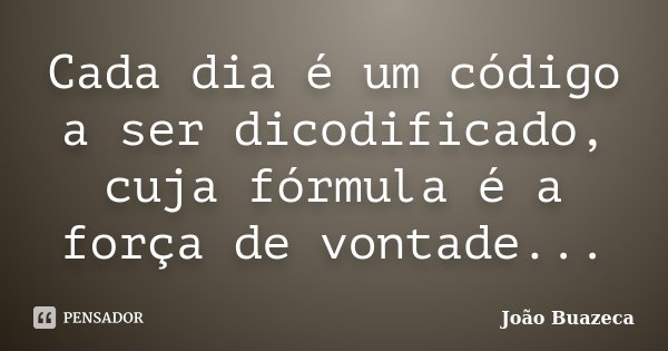 Cada dia é um código a ser dicodificado, cuja fórmula é a força de vontade...... Frase de João Buazeca.