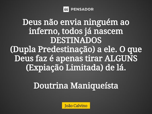 ⁠Deus não envia ninguém ao inferno, todos já nascem DESTINADOS (Dupla Predestinação) a ele. O que Deus faz é apenas tirar ALGUNS (Expiação Limitada) de lá. Dout... Frase de João Calvino.
