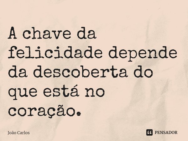 ⁠A chave da felicidade depende da descoberta do que está no coração.... Frase de Joao Carlos.